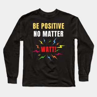 Be Positive No Matter Watt Funny Electricity Science Pun Long Sleeve T-Shirt